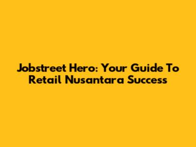 Jobstreet Hero: Your Guide To Retail Nusantara Success