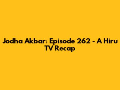 Jodha Akbar: Episode 262 - A Hiru TV Recap
