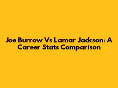 Joe Burrow Vs Lamar Jackson: A Career Stats Comparison