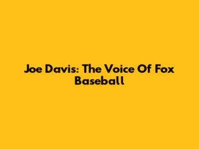 Joe Davis: The Voice Of Fox Baseball