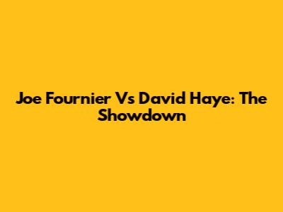 Joe Fournier Vs David Haye: The Showdown