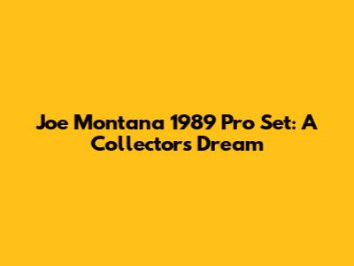 Joe Montana 1989 Pro Set: A Collector's Dream