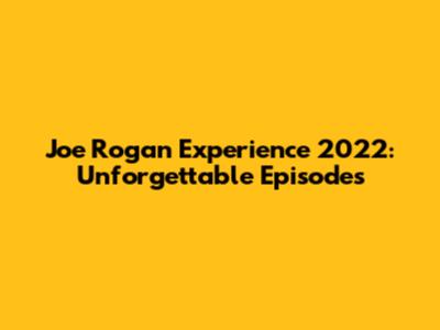 Joe Rogan Experience 2022: Unforgettable Episodes