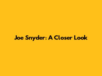 Joe Snyder: A Closer Look