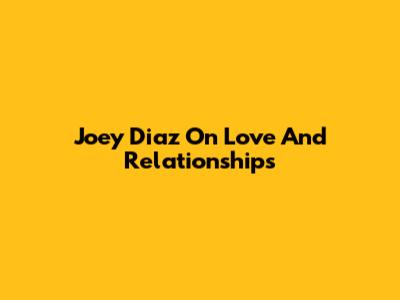 Joey Diaz On Love And Relationships