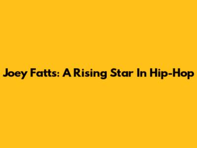 Joey Fatts: A Rising Star In Hip-Hop