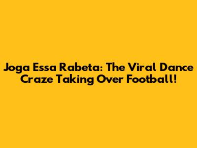 Joga Essa Rabeta: The Viral Dance Craze Taking Over Football!