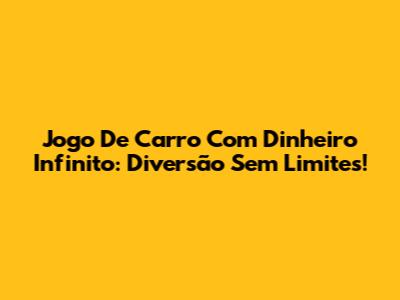 Jogo De Carro Com Dinheiro Infinito: Diversão Sem Limites!