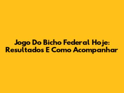 Jogo Do Bicho Federal Hoje: Resultados E Como Acompanhar