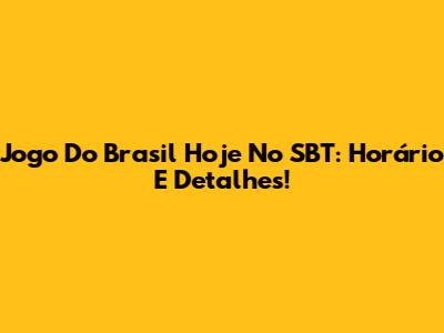 Jogo Do Brasil Hoje No SBT: Horário E Detalhes!