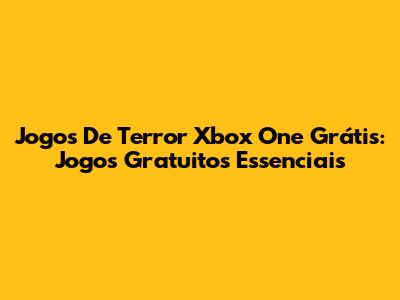 Jogos De Terror Xbox One Grátis: Jogos Gratuitos Essenciais