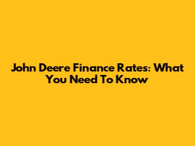 John Deere Finance Rates: What You Need To Know