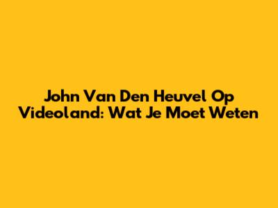 John Van Den Heuvel Op Videoland: Wat Je Moet Weten