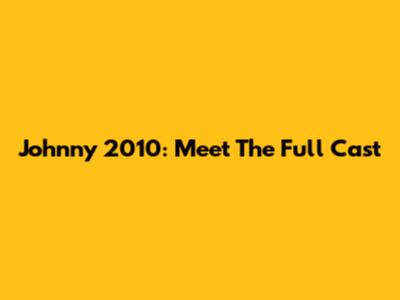 Johnny 2010: Meet The Full Cast