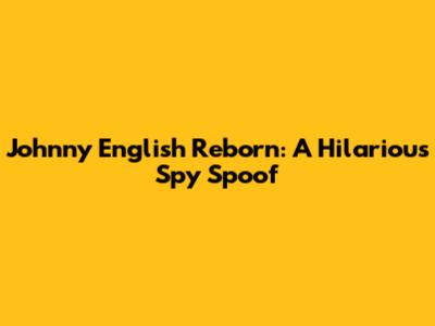 Johnny English Reborn: A Hilarious Spy Spoof