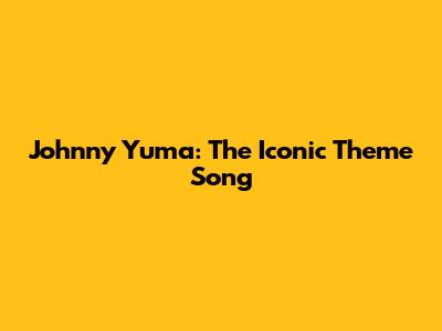 Johnny Yuma: The Iconic Theme Song