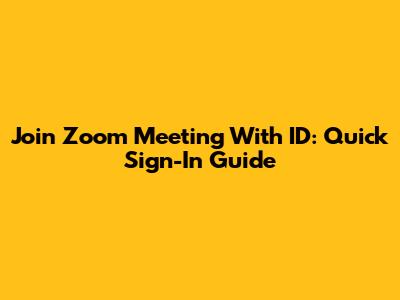 Join Zoom Meeting With ID: Quick Sign-In Guide