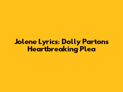 Jolene Lyrics: Dolly Parton's Heartbreaking Plea