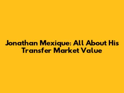 Jonathan Mexique: All About His Transfer Market Value