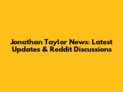 Jonathan Taylor News: Latest Updates & Reddit Discussions