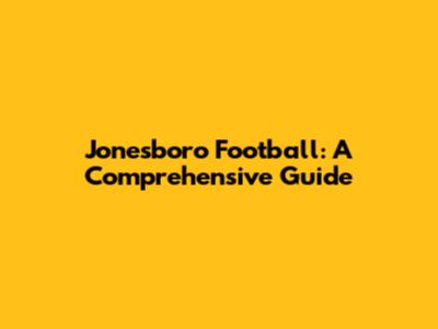 Jonesboro Football: A Comprehensive Guide