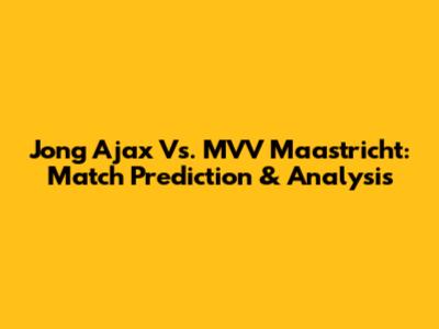Jong Ajax Vs. MVV Maastricht: Match Prediction & Analysis