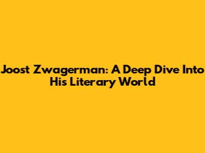 Joost Zwagerman: A Deep Dive Into His Literary World