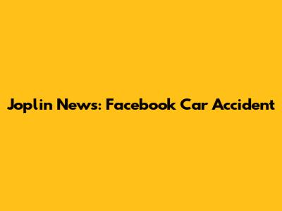 Joplin News: Facebook Car Accident