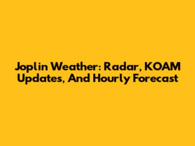 Joplin Weather: Radar, KOAM Updates, And Hourly Forecast
