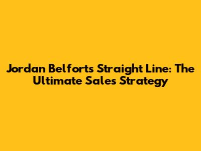 Jordan Belfort's Straight Line: The Ultimate Sales Strategy