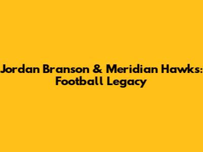 Jordan Branson & Meridian Hawks: Football Legacy