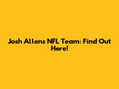 Josh Allen's NFL Team: Find Out Here!