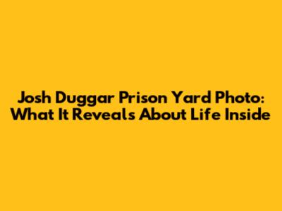 Josh Duggar Prison Yard Photo: What It Reveals About Life Inside