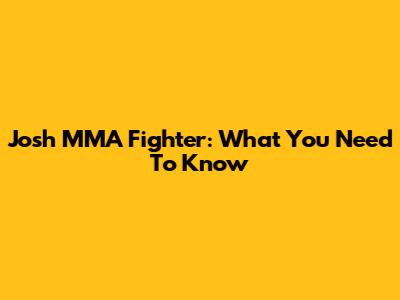 Josh MMA Fighter: What You Need To Know
