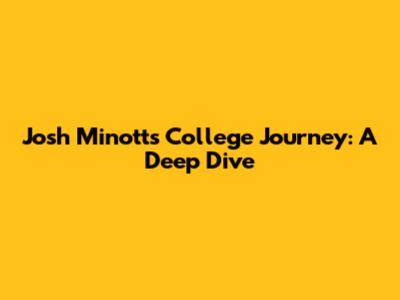 Josh Minott's College Journey: A Deep Dive