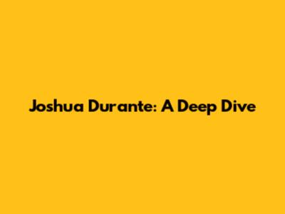 Joshua Durante: A Deep Dive