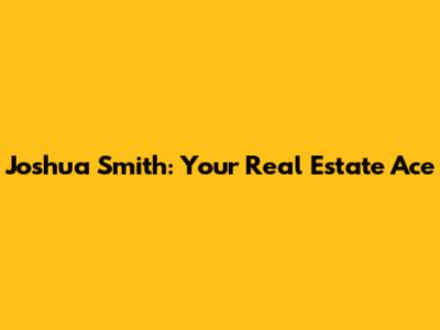 Joshua Smith: Your Real Estate Ace