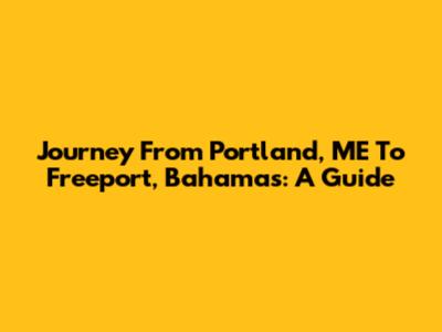 Journey From Portland, ME To Freeport, Bahamas: A Guide