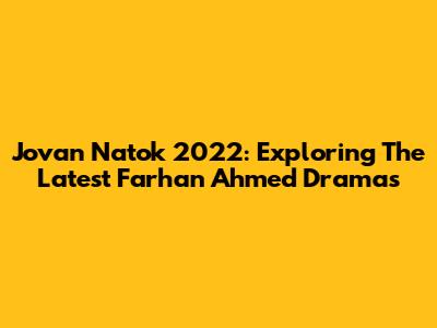 Jovan Natok 2022: Exploring The Latest Farhan Ahmed Dramas