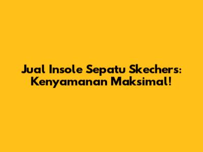 Jual Insole Sepatu Skechers: Kenyamanan Maksimal!