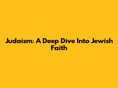 Judaism: A Deep Dive Into Jewish Faith