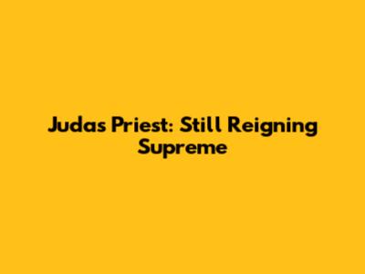 Judas Priest: Still Reigning Supreme