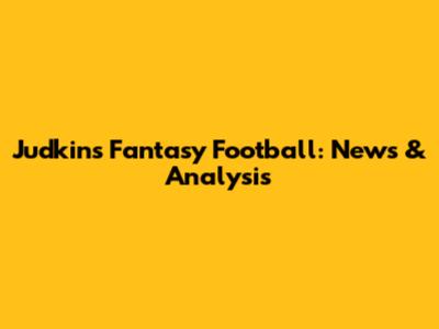 Judkins Fantasy Football: News & Analysis