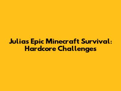 Julia's Epic Minecraft Survival: Hardcore Challenges