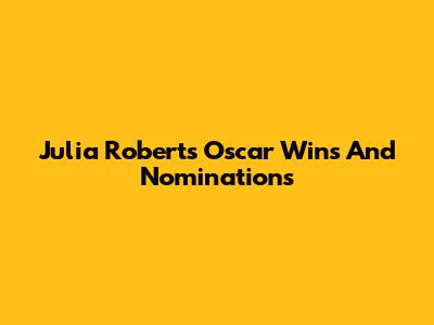 Julia Roberts' Oscar Wins And Nominations