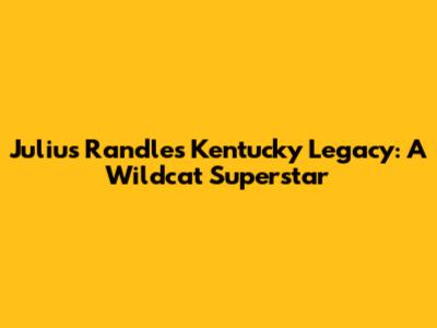 Julius Randle's Kentucky Legacy: A Wildcat Superstar