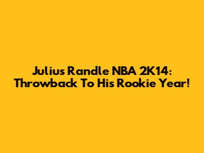 Julius Randle NBA 2K14: Throwback To His Rookie Year!