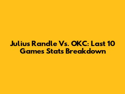 Julius Randle Vs. OKC: Last 10 Games Stats Breakdown