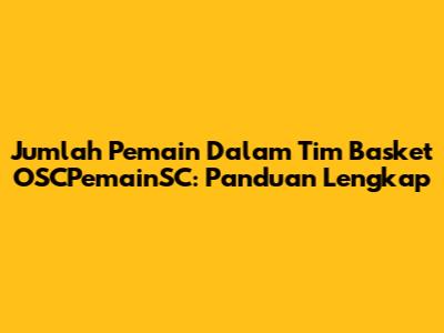 Jumlah Pemain Dalam Tim Basket OSCPemainSC: Panduan Lengkap