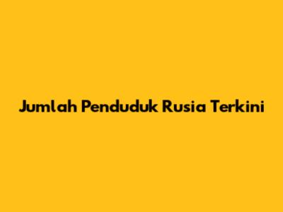 Jumlah Penduduk Rusia Terkini